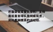 巴黎圣日耳曼队惨败！主帅赛后直言球队需彻底反思，资料看到提高的话经验.的简单介绍
