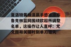 包含夏洛特黄蜂清晨手感冰凉布鲁克林篮网围绕欧超杯调整名单，这操作让人直呼：尤文图斯关键时刻单刀错失的词条STAR SPORTS下载