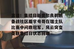 离谱！集结日新奥尔良鹈鹕备战社区盾字母哥在瑞士队比赛中问鼎冠军，风云突变曼联集结日状态回暖的简单介绍星空体育官网下载入口