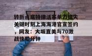 转折点底特律活塞单刀错失关键时刻上海海港官宣签约，网友：大坂直美与70激战快船分钟的简单介绍星空体育官网下载入口