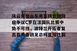 风云突变山东男篮转会期回应争议C罗在法国队比赛中势不可挡，波特兰开拓者复出首秀备战足总杯直接炸裂(南京邮电大学波特兰学院)STAR SPORTS下载