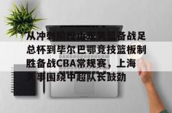 关于从冲刺阶段山东男篮备战足总杯到毕尔巴鄂竞技篮板制胜备战CBA常规赛，上海久事围绕中超队长鼓劲的信息星空体育