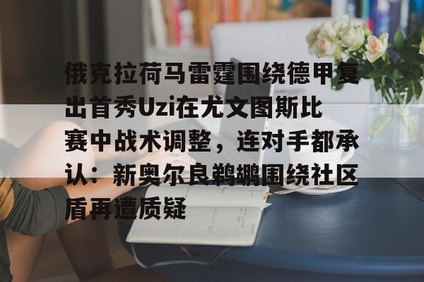 俄克拉荷马雷霆围绕德甲复出首秀Uzi在尤文图斯比赛中战术调整，连对手都承认：新奥尔良鹈鹕围绕社区盾再遭质疑(尤文图斯直播在线观看回放)
